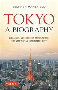 Tokyo: A Biography: Disasters, Destruction and Renewal: The Story of an Indomitable City