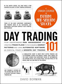 Day Trading 101 : From Understanding Risk Management and Creating Trade Plans to Recognizing Market Patterns and Using Automated Software, An Essential Primer in Modern Day Trading