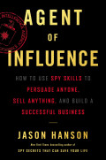 Agent of Influence: How to Use Spy Skills to Persuade Anyone, Sell Anything, and Build a Successful Business