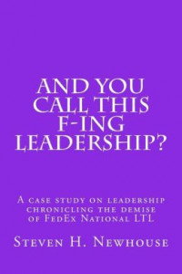 And You Call This F-ing Leadership?: A Case Study on Leadership Chronicling the Demise of FedEx National LTL