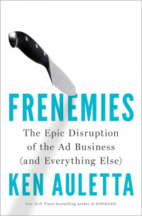 Frenemies : The Epic Disruption of the Advertising Industry (and Why This Matters)