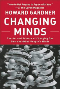 Changing Minds: The Art and Science of Changing Our Own and Other Peoples Minds