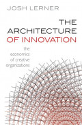 The Architecture of Innovation : The Economics of Creative Organizations